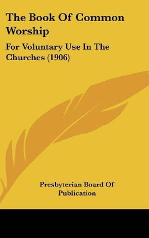 Read The Book Of Common Worship: For Voluntary Use In The Churches (1906) - Presbyterian Board of Publication file in PDF