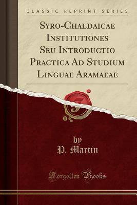 Download Syro-Chaldaicae Institutiones Seu Introductio Practica Ad Studium Linguae Aramaeae (Classic Reprint) - P. Martin | PDF
