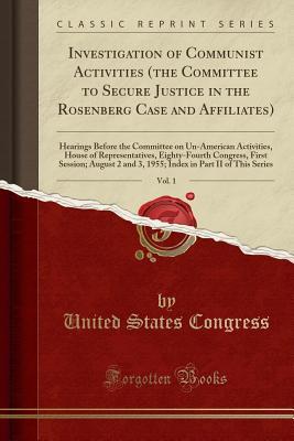 Download Investigation of Communist Activities (the Committee to Secure Justice in the Rosenberg Case and Affiliates), Vol. 1: Hearings Before the Committee on Un-American Activities, House of Representatives, Eighty-Fourth Congress, First Session; August 2 and 3 - U.S. Congress file in PDF