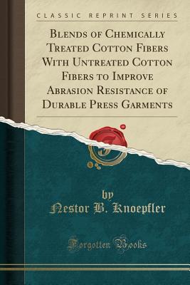 Download Blends of Chemically Treated Cotton Fibers with Untreated Cotton Fibers to Improve Abrasion Resistance of Durable Press Garments (Classic Reprint) - Nestor B Knoepfler | PDF