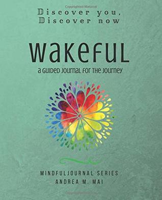 Read Online Wakeful: Discover You, Discover Now: A Guided Journal for the Journey - Andrea M Mai | PDF