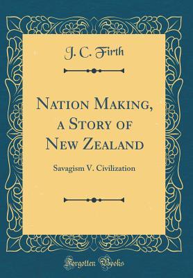 Full Download Nation Making, a Story of New Zealand: Savagism V. Civilization (Classic Reprint) - J C Firth file in PDF