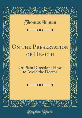 Read Online On the Preservation of Health: Or Plain Directions How to Avoid the Doctor (Classic Reprint) - Thomas Inman file in ePub
