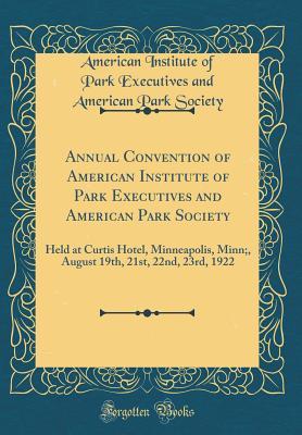 Full Download Annual Convention of American Institute of Park Executives and American Park Society: Held at Curtis Hotel, Minneapolis, Minn;, August 19th, 21st, 22nd, 23rd, 1922 (Classic Reprint) - American Institute of Park Exec Society file in ePub