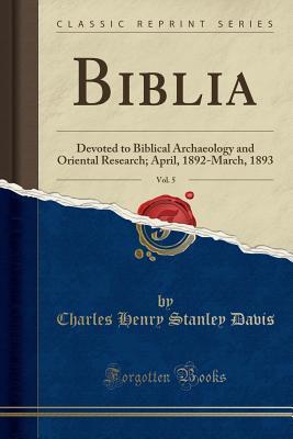 Read Online Biblia, Vol. 5: Devoted to Biblical Archaeology and Oriental Research; April, 1892-March, 1893 (Classic Reprint) - Charles Henry Stanley Davis file in PDF