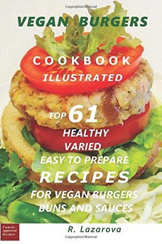 Read Online VEGAN BURGERS ILLUSTRATED COOKBOOK: Top 61 Healthy, Varied and Easy to Prepare Recipes for Vegan Burgers, Buns and Sauces (Vegetarian & Vegan Cookbooks 1) - Roumianka Lazarova file in ePub