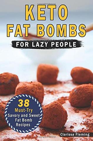Read Online Keto Fat Bombs For Lazy People: 38 Must-Try Savory and Sweet Ketogenic Fat Bomb Recipes (Mouth-Watering, Easy to Make And Low-Carb Snacks - Lose  Your Sweet Tooth Cravings!) (Keto Laziness) - Clarissa Fleming file in ePub