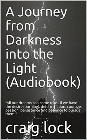 Full Download A Journey from Darkness into the Light (Audiobook): “All our dreams can come trueif we have the desire (burning), determination, courage, passion, persistence  the Light and Life is God's novel Book 2) - Craig Lock | ePub
