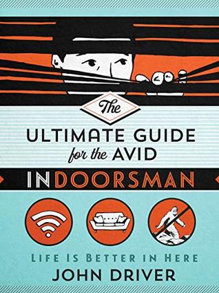 Full Download The Ultimate Guide for the Avid Indoorsman: Life Is Better in Here - John Driver | ePub