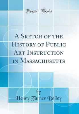 Download A Sketch of the History of Public Art Instruction in Massachusetts (Classic Reprint) - Henry Turner Bailey file in ePub