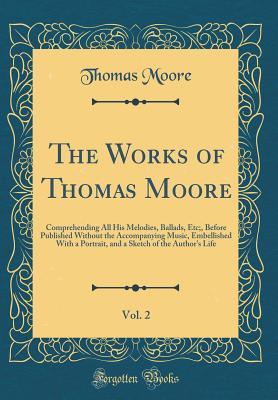 Full Download The Works of Thomas Moore, Vol. 2: Comprehending All His Melodies, Ballads, Etc;, Before Published Without the Accompanying Music, Embellished with a Portrait, and a Sketch of the Author's Life (Classic Reprint) - Thomas Moore | ePub