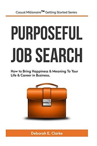 Download Purposeful Job Search: How To Bring Happiness & Meaning To Your Life & Career In Business (Casual Millionaire (TM) Getting Started Series) - Deborah Clarke file in ePub