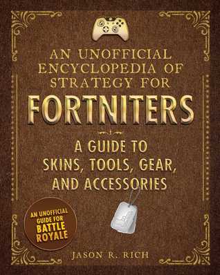 Read Online An Unofficial Encyclopedia of Strategy for Fortniters: A Guide to Skins, Tools, Gear, and Accessories - Jason R. Rich | PDF