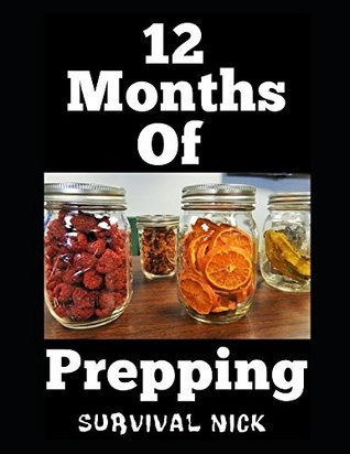 Download 12 Months of Prepping: How To Fully Prepare Yourself For A Grid Down Disaster in 12 Months 1 Month At A Time - Survival Nick | PDF