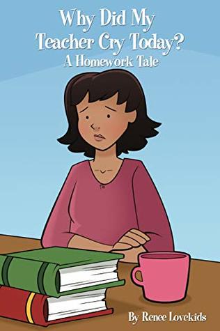 Download Why Did My Teacher Cry Today?: A Homework Tale - Renee Lovekids | PDF