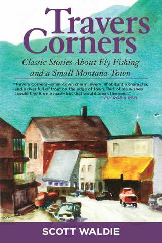 Full Download Travers Corners: Classic Stories about Fly Fishing and a Small Montana Town - Scott Waldie | PDF