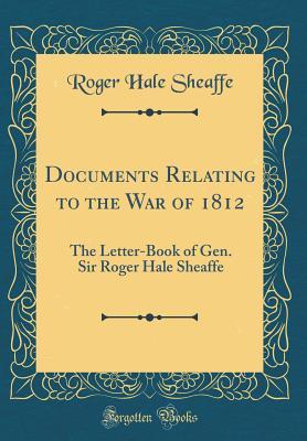 Full Download Documents Relating to the War of 1812: The Letter-Book of Gen. Sir Roger Hale Sheaffe (Classic Reprint) - Roger Hale Sheaffe file in ePub