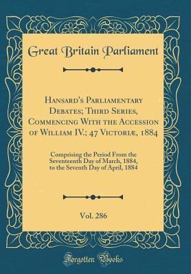 Download Hansard's Parliamentary Debates; Third Series, Commencing with the Accession of William IV.; 47 Victori�, 1884, Vol. 286: Comprising the Period from the Seventeenth Day of March, 1884, to the Seventh Day of April, 1884 (Classic Reprint) - Great Britain Parliament file in ePub