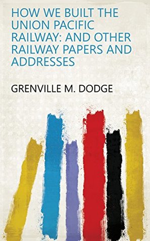 Download How We Built the Union Pacific Railway: And Other Railway Papers and Addresses - Grenville Mellen Dodge file in ePub
