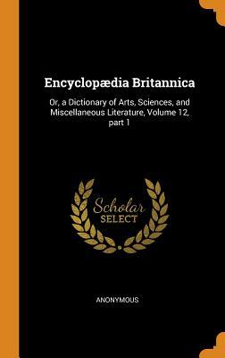 Read Online Encyclopædia Britannica: Or, a Dictionary of Arts, Sciences, and Miscellaneous Literature, Volume 12, Part 1 - Anonymous | ePub