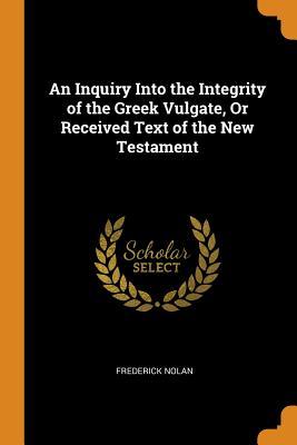 Download An Inquiry Into the Integrity of the Greek Vulgate, or Received Text of the New Testament - Frederick Nolan | PDF