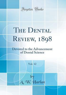 Full Download The Dental Review, 1898, Vol. 12: Devoted to the Advancement of Dental Science (Classic Reprint) - A W Harlan | PDF