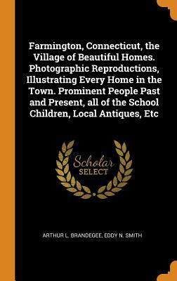 Read Farmington, Connecticut, the Village of Beautiful Homes. Photographic Reproductions, Illustrating Every Home in the Town. Prominent People Past and Present, All of the School Children, Local Antiques, Etc - Arthur L. Brandegee file in ePub