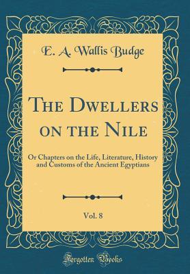 Read The Dwellers on the Nile, Vol. 8: Or Chapters on the Life, Literature, History and Customs of the Ancient Egyptians (Classic Reprint) - E.A. Wallis Budge file in ePub