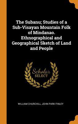 Full Download The Subanu; Studies of a Sub-Visayan Mountain Folk of Mindanao. Ethnographical and Geographical Sketch of Land and People - John Park Finley file in PDF