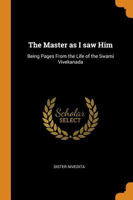 Read Online The Master as I Saw Him: Being Pages from the Life of the Swami Vivekanada - Sister Nivedita | PDF