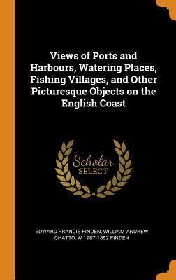 Full Download Views of Ports and Harbours, Watering Places, Fishing Villages, and Other Picturesque Objects on the English Coast - Edward Francis Finden file in PDF