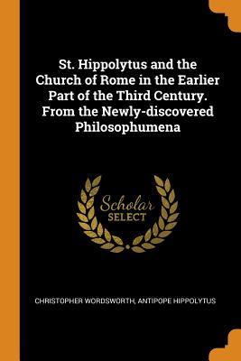 Download St. Hippolytus and the Church of Rome in the Earlier Part of the Third Century. from the Newly-Discovered Philosophumena - Christopher Wordsworth file in PDF