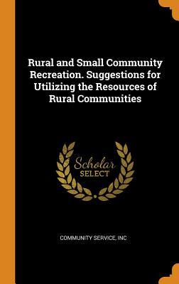 Read Online Rural and Small Community Recreation. Suggestions for Utilizing the Resources of Rural Communities - Inc Community Service file in PDF