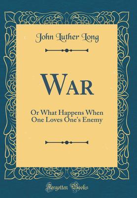 Full Download War: Or What Happens When One Loves One's Enemy (Classic Reprint) - John Luther Long file in ePub
