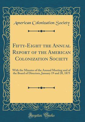 Read Online Fifty-Eight the Annual Report of the American Colonization Society: With the Minutes of the Annual Meeting and of the Board of Directors, January 19 and 20, 1875 (Classic Reprint) - American Colonization Society | ePub