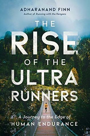 Read Online The Rise of the Ultra Runners: A Journey to the Edge of Human Endurance - Adharanand Finn | ePub