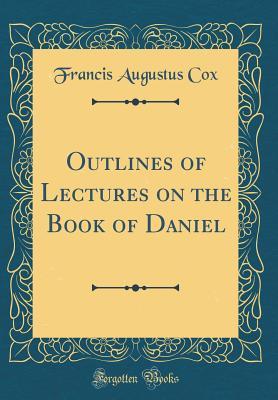 Full Download Outlines of Lectures on the Book of Daniel (Classic Reprint) - Francis Augustus Cox file in PDF