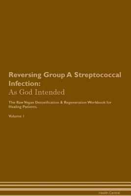 Read Online Reversing Group A Streptococcal Infection: As God Intended The Raw Vegan Plant-Based Detoxification & Regeneration Workbook for Healing Patients. Volume 1 - Health Central file in PDF