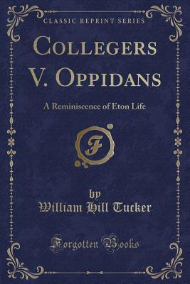 Full Download Collegers V. Oppidans: A Reminiscence of Eton Life (Classic Reprint) - William Hill Tucker file in PDF