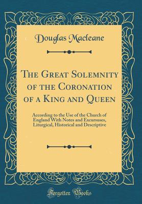 Full Download The Great Solemnity of the Coronation of a King and Queen: According to the Use of the Church of England with Notes and Excursuses, Liturgical, Historical and Descriptive (Classic Reprint) - Douglas Macleane file in ePub