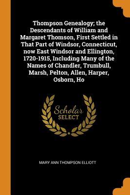 Full Download Thompson Genealogy; The Descendants of William and Margaret Thomson, First Settled in That Part of Windsor, Connecticut, Now East Windsor and Ellington, 1720-1915, Including Many of the Names of Chandler, Trumbull, Marsh, Pelton, Allen, Harper, Osborn, Ho - Mary Ann Thompson Elliott file in PDF
