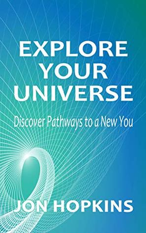 Read Online Explore Your Universe: Discover Pathways to a New You - Jon Hopkins file in PDF