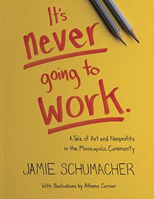 Read Online It's Never Going To Work: A Tale of Art and Nonprofits in the Minneapolis Community (n/a) - Jamie Schumacher | PDF