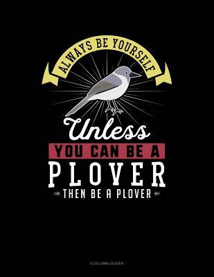 Download Always Be Yourself Unless You Can Be a Plover Then Be a Plover: 4 Column Ledger -  file in PDF