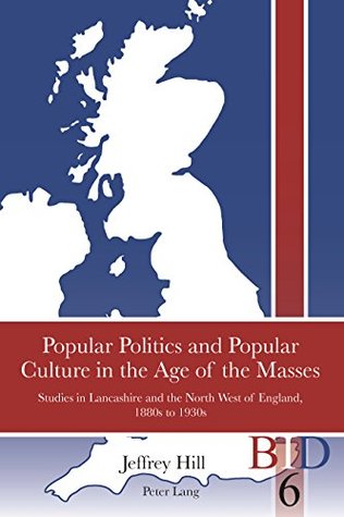 Download Popular Politics and Popular Culture in the Age of the Masses: Studies in Lancashire and the North West of England, 1880s to 1930s (British Identities since 1707 Book 6) - Jeffrey Hill | ePub