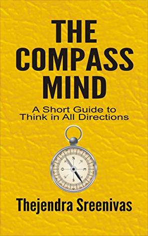 Read Online The Compass Mind: A Short Guide To Think In All Directions (An Executive Self Help Novel Book 8) - Thejendra Sreenivas | PDF