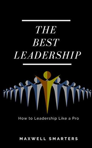 Read The Best Leadership: How to Leadership Like a Pro - Maxwell Smarters | ePub