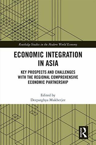 Full Download Economic Integration in Asia: Key Prospects and Challenges with the Regional Comprehensive Economic Partnership (Routledge Studies in the Modern World Economy) - Deeparghya Mukherjee | ePub