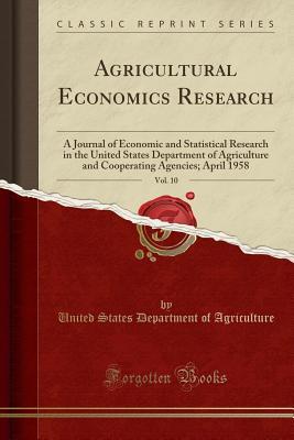Read Online Agricultural Economics Research, Vol. 10: A Journal of Economic and Statistical Research in the United States Department of Agriculture and Cooperating Agencies; April 1958 (Classic Reprint) - U.S. Department of Agriculture | ePub