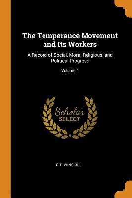 Full Download The Temperance Movement and Its Workers: A Record of Social, Moral Religious, and Political Progress; Volume 4 - P T Winskill | PDF